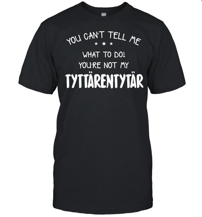 You Can’t Tell Me What To Do You’re Not My Tyttarentytar T-shirt