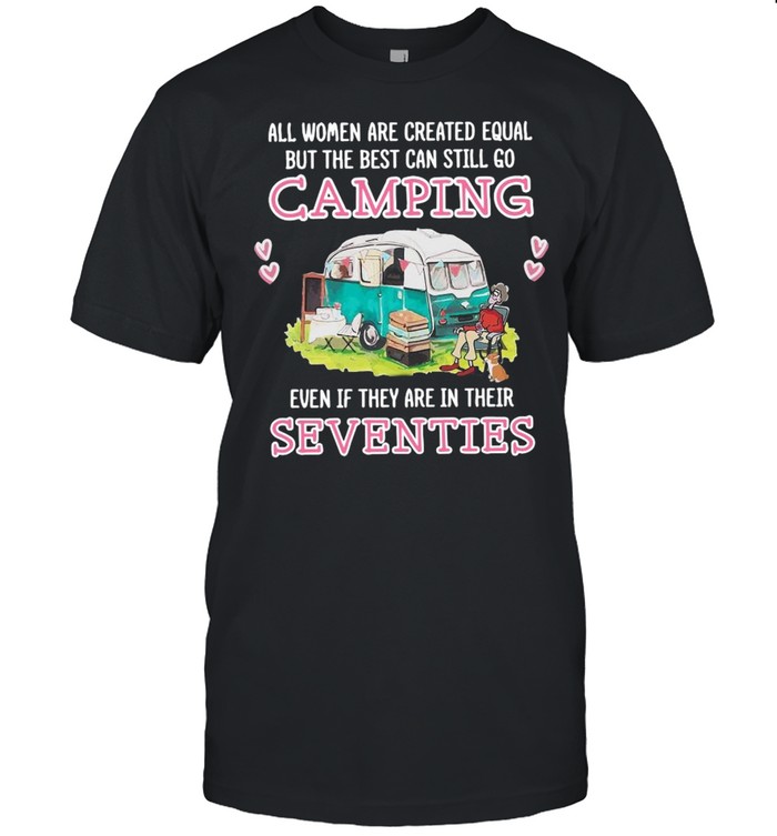 All Women Are Created Equal But The Best Can Still Go Camping Shirt