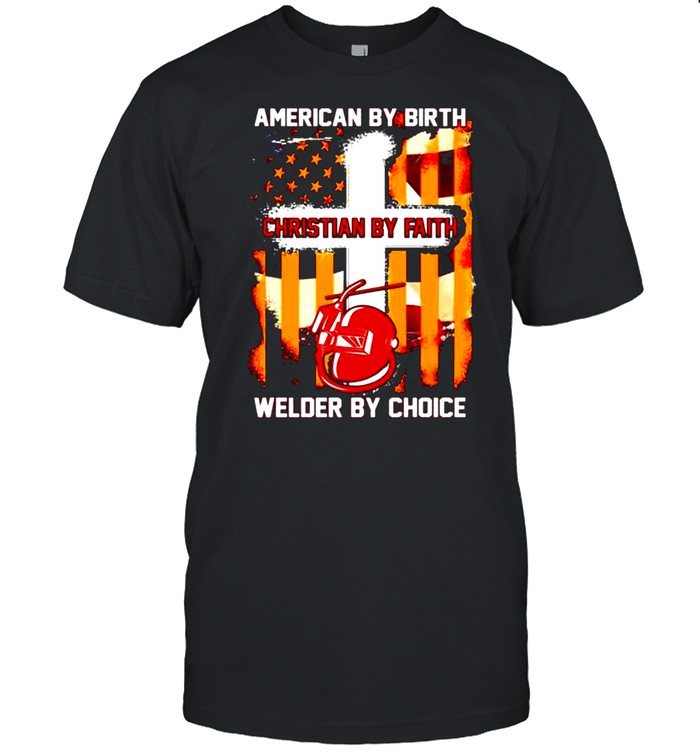 American by birth christian by faith welder by choice shirt