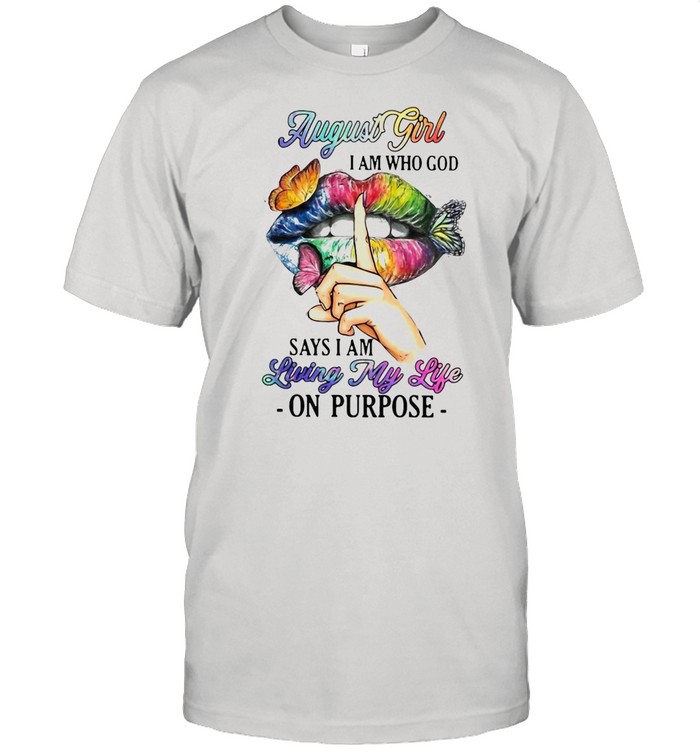 August Girl I Am Who God Says I Am Living My Life On Purpose T-shirt