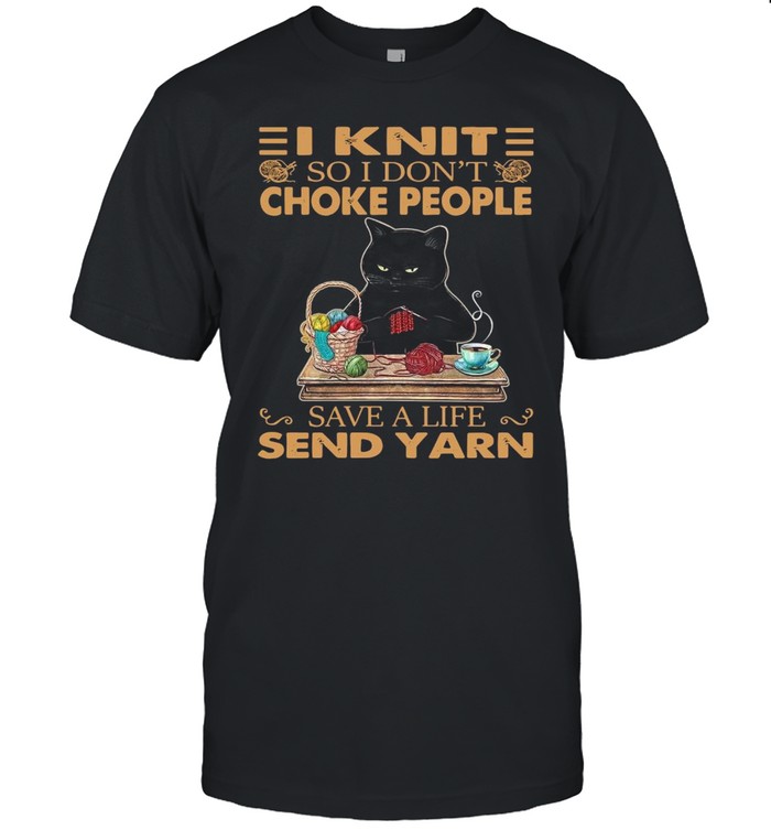 Black Cat I Knit So I Don’t Choke People Save A Life Send Yarn Shirt