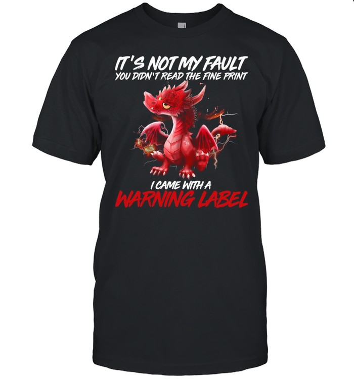 Dragon It’s Not My Fault You Didn’t Read The Fine Print I Came With A Warning Label Shirt