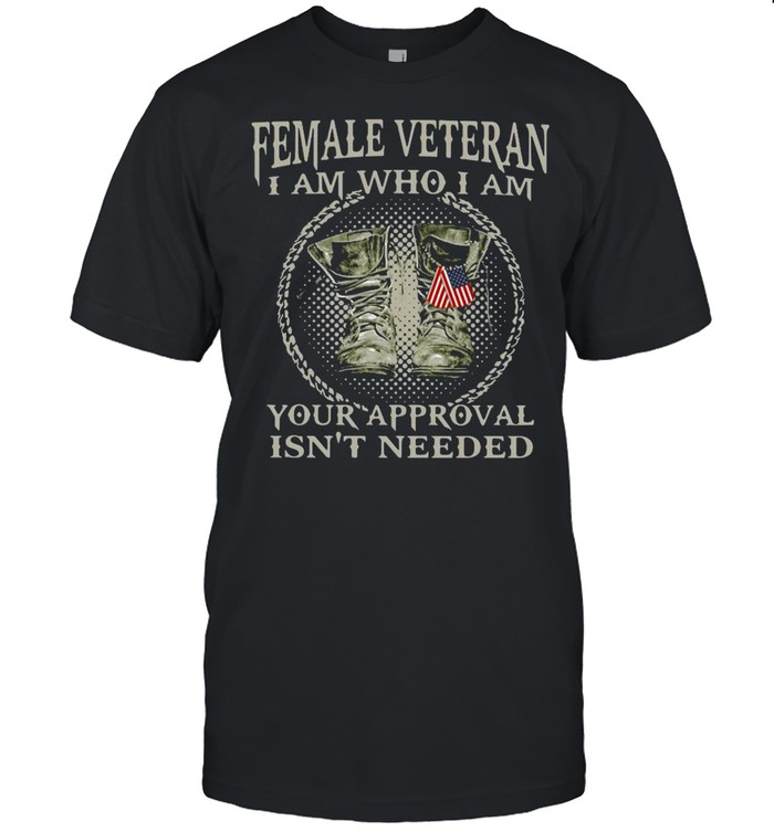 Female Veteran I Am Who I Am Your Approval Isn’t Needed Shirt