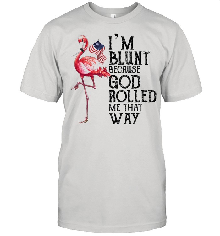 Flamingo Im blunt because god rolled me that way shirt