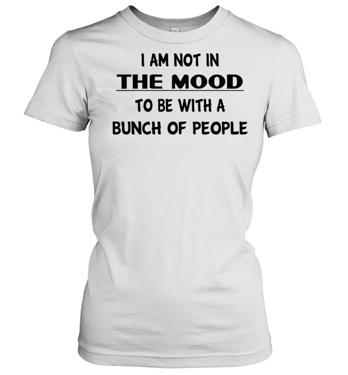 I am not in the mood to be with a bunch of people shirt Classic Women's T-shirt