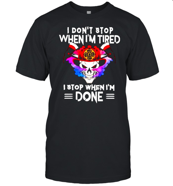 I dont stop when I tired I stop when Im done shirt