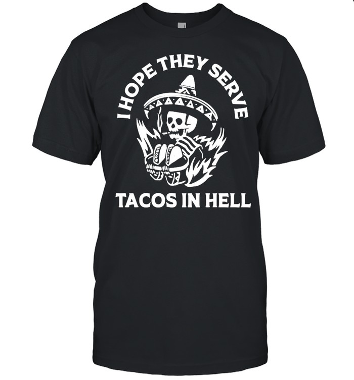 I hope they serve tacos in hell shirt