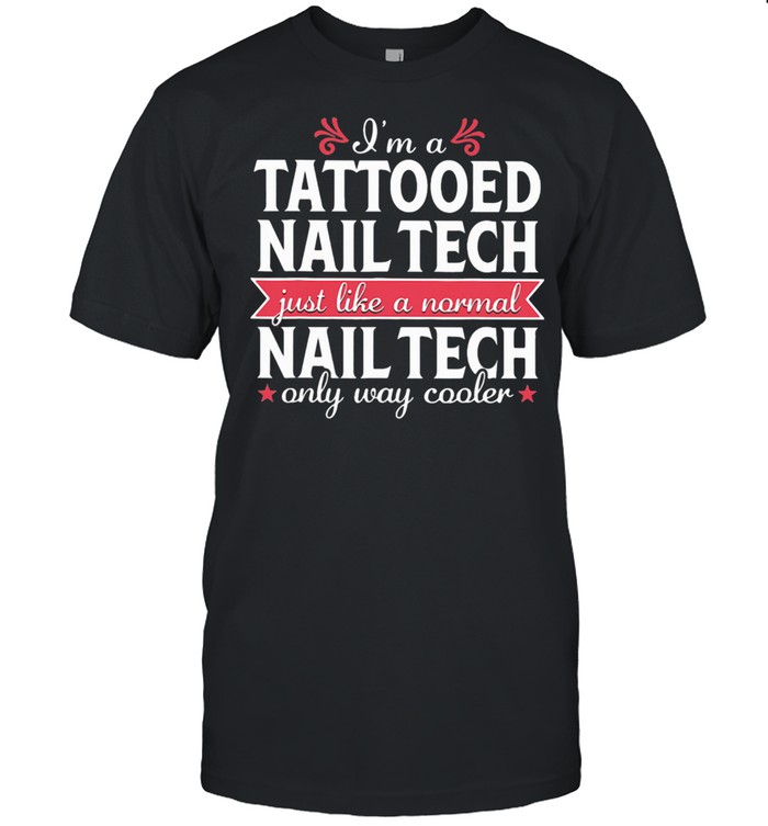 I’m a Tattooed Nail Tech Just Like a Normal Nail Tech Only Way Cooler Shirt