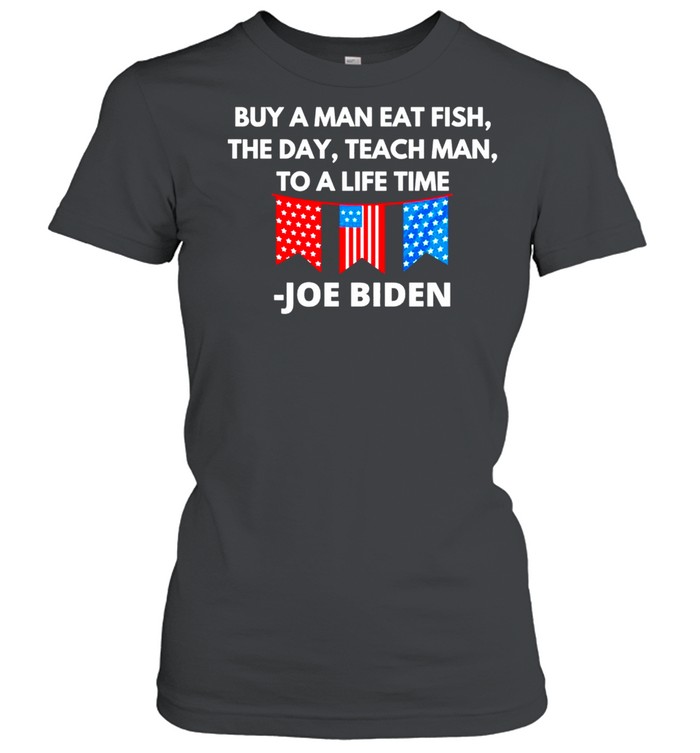 Joe Biden Buy A Man Eat Fish The Day Teach Man To A Life Time shirt Classic Women's T-shirt