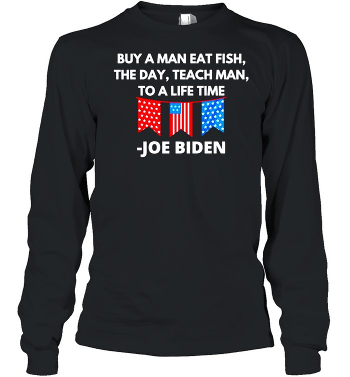 Joe Biden Buy A Man Eat Fish The Day Teach Man To A Life Time shirt Long Sleeved T-shirt