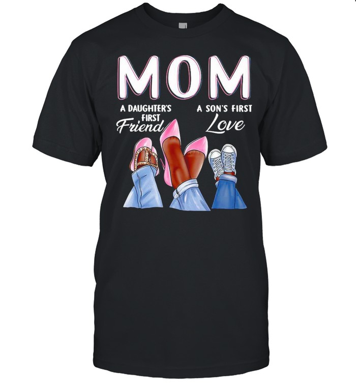 Mom A Daughter’s First Friend A Son’s First Love Shirt