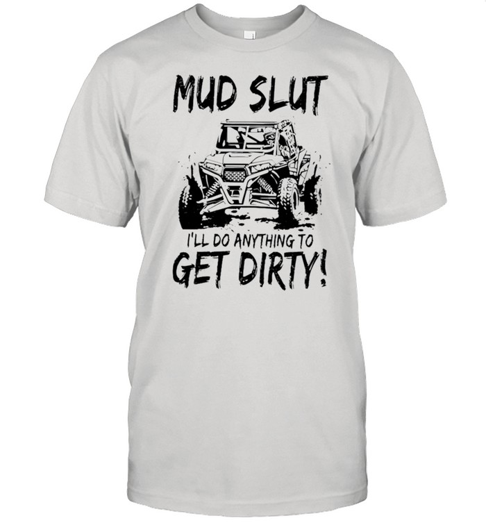 Mud Slut I’ll do anything to get dirty shirt