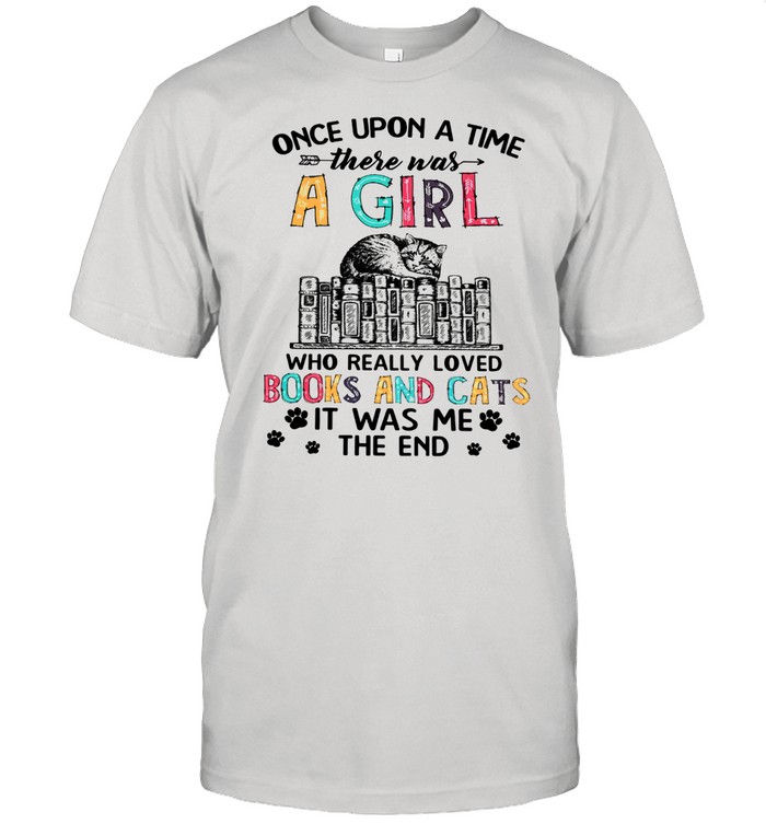 Once Upon A Time There Was A Girl Who Really Loved Books And Cats It Was Me The End Shirt