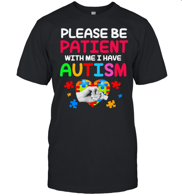 please be patient with me I have Autism shirt