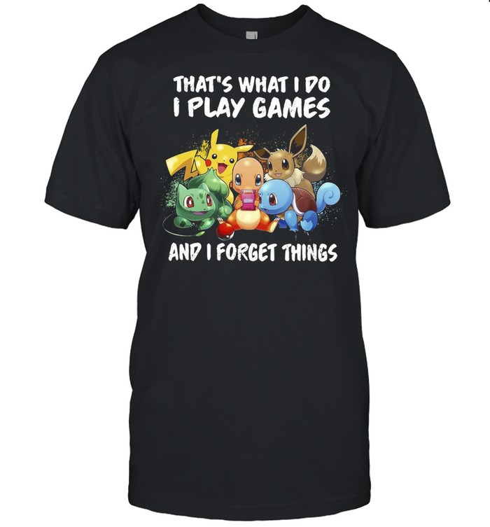 Pokemon thats what I do I play games and I forget things shirt