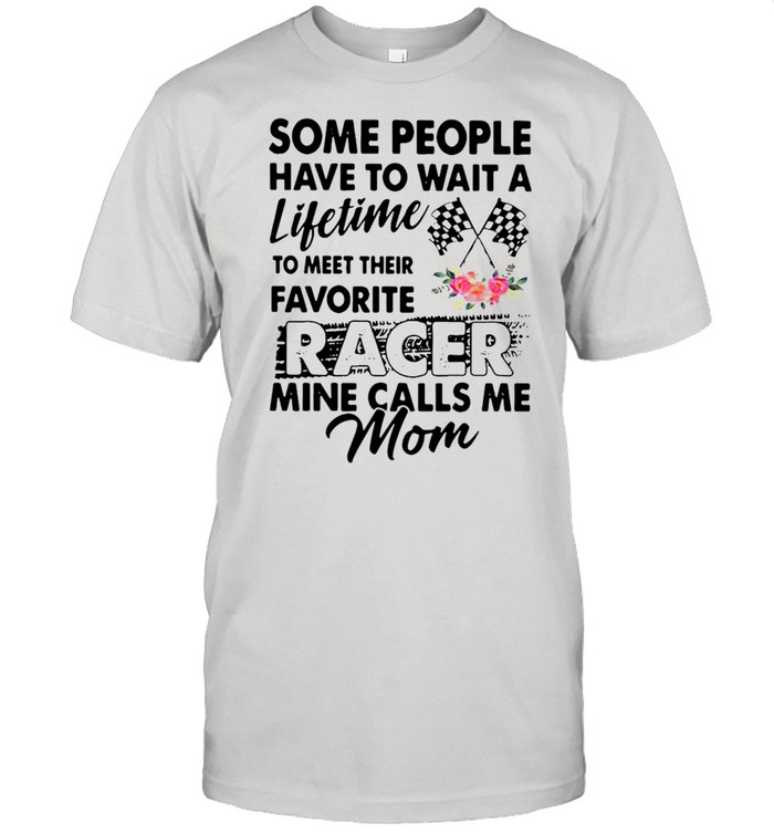 Some People Have To Wait A Lifetime To Meet Their Favorite Racer Mine Calls Me Mom Shirt