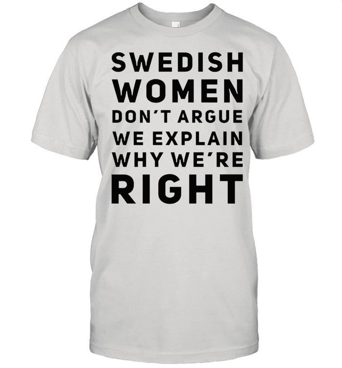 Swedish women dont argue we explain why were right shirt