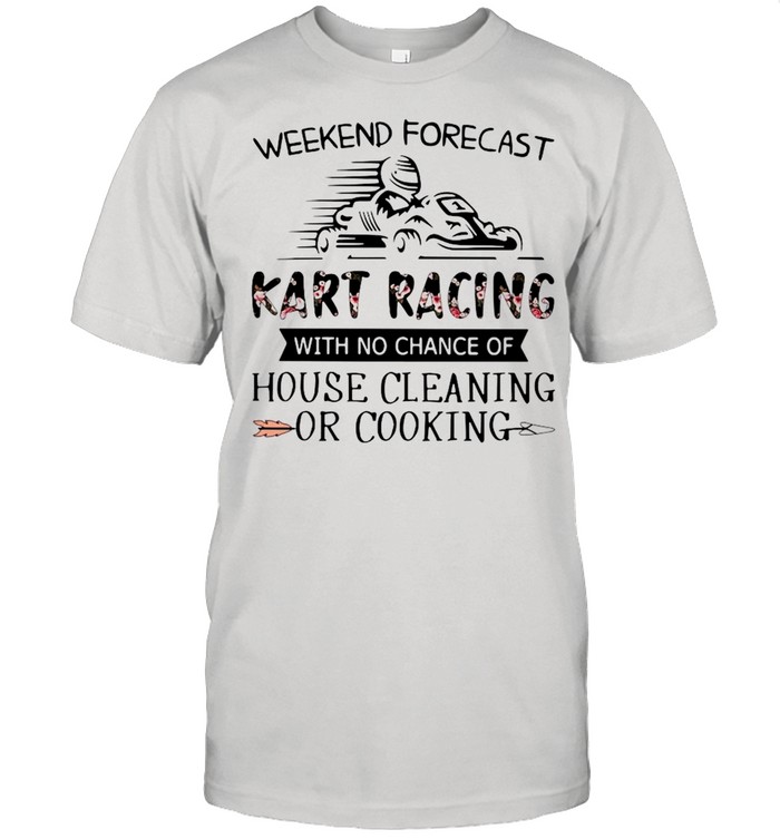 Weekend Forecast Kart Racing With No Chance Of House Cleaning Or Cooking Shirt