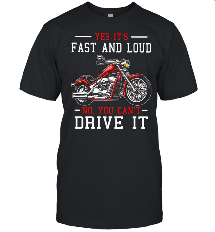 Yes It’s Fast And Loud No You Can’t Drive It Motocycle Shirt