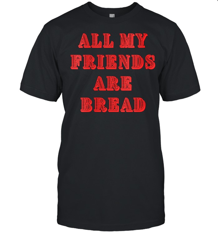 All My Friends Are Bread Cute Foodie Carb shirt