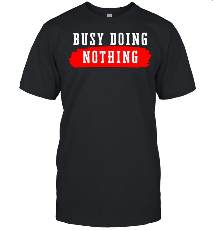 Busy Doing Nothing shirt