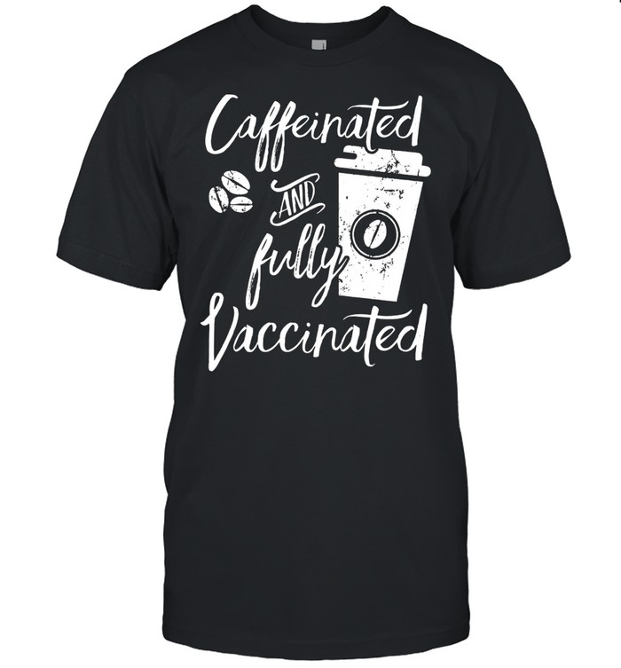 Caffeinated And Fully Vaccinated shirt