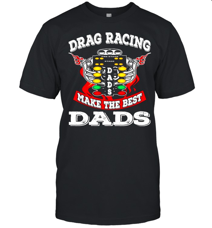 Drag racing make the best dads shirt