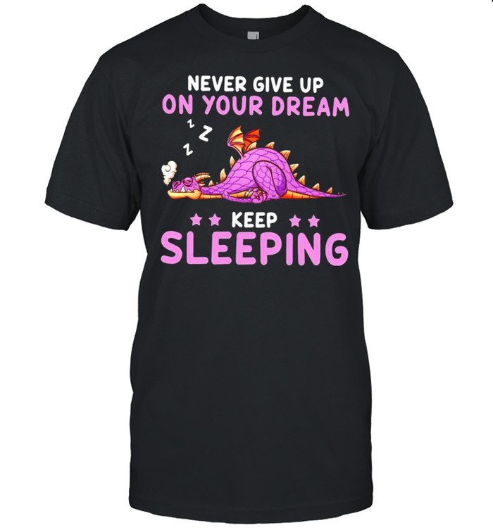 Dragon never give up on your dream keep sleeping shirt