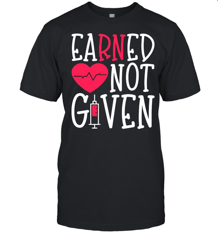 Earned Not Given Nurse Heart T-shirt