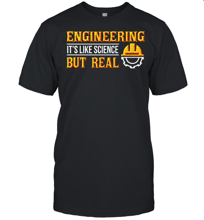 Engineering its like science but real shirt