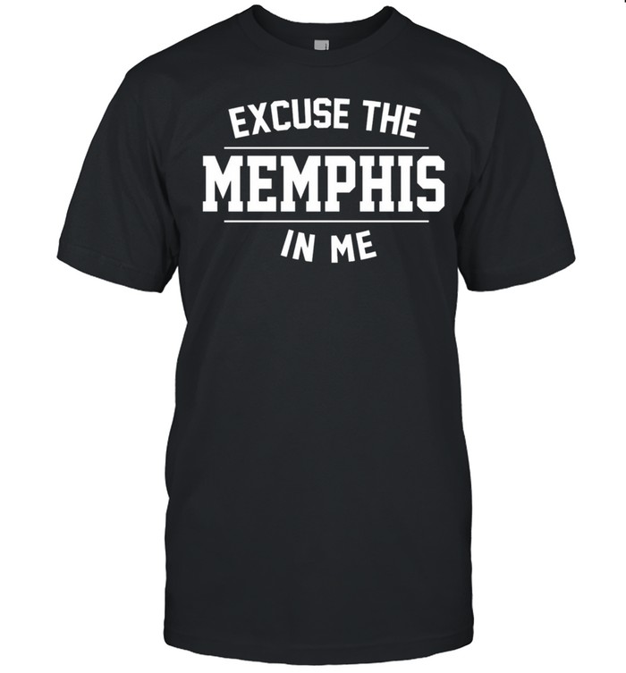 Excuse the memphis in me shirt