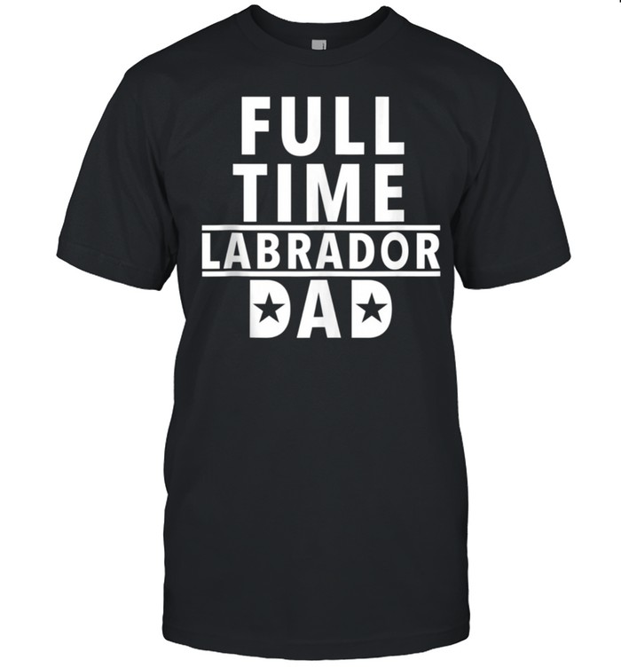 FullTime Labrador Dad shirt