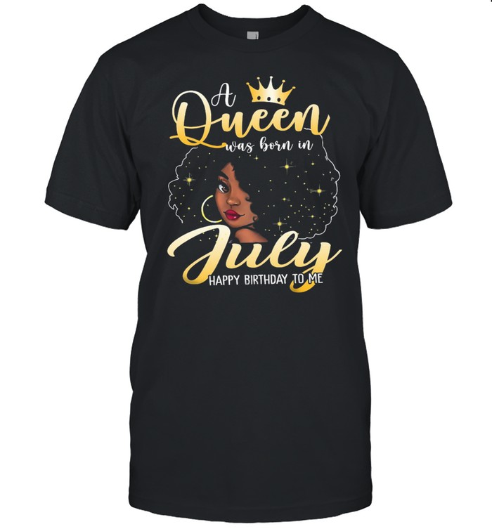 Girl A Queen Was Born In July Happy Birthday To Me shirt