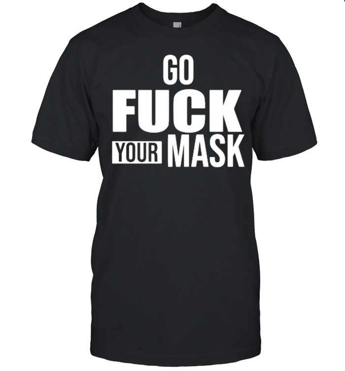 Go fuck your mask shirt