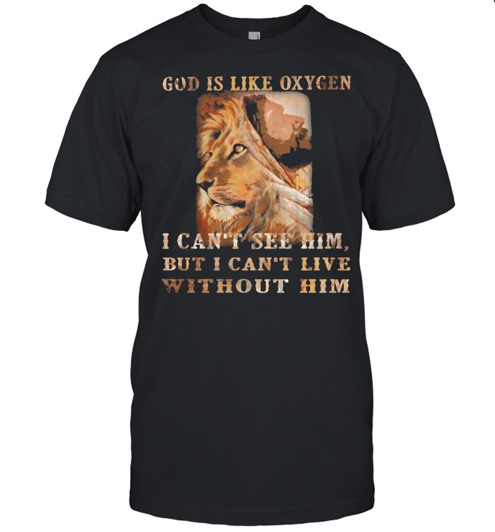 God Is Like Oxygen I Can’t See Him But I Can’t Live Without Him Lion Shirt