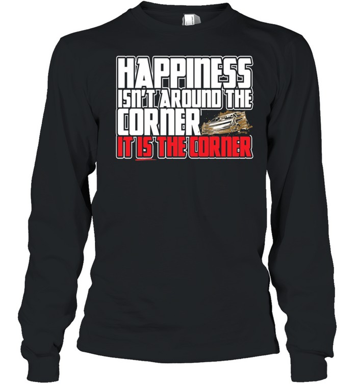 happiness isnt around the around the corner it is the corner shirt Long Sleeved T-shirt