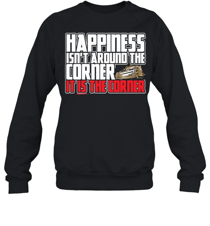 happiness isnt around the around the corner it is the corner shirt Unisex Sweatshirt
