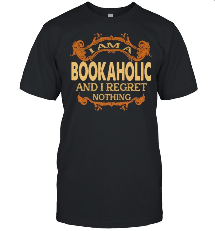 I am a Bookaholic and I regret nothing shirt