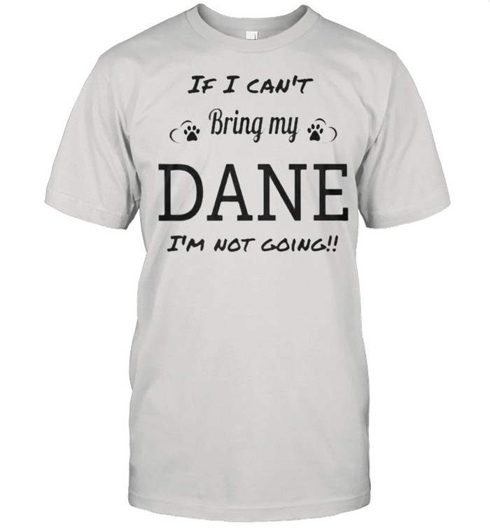 I cant bring my dane Im not going shirt