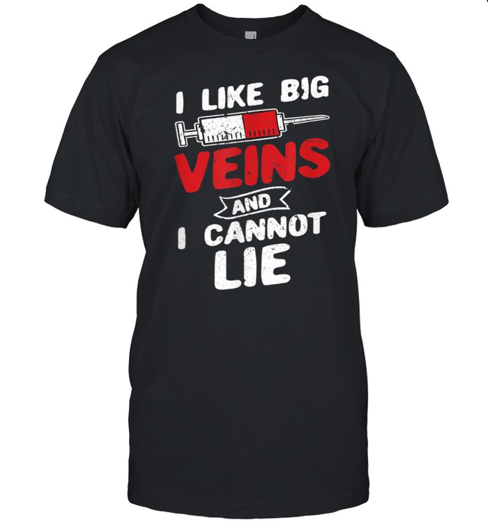 I Like Big Veins And I Cannot Lie shirt