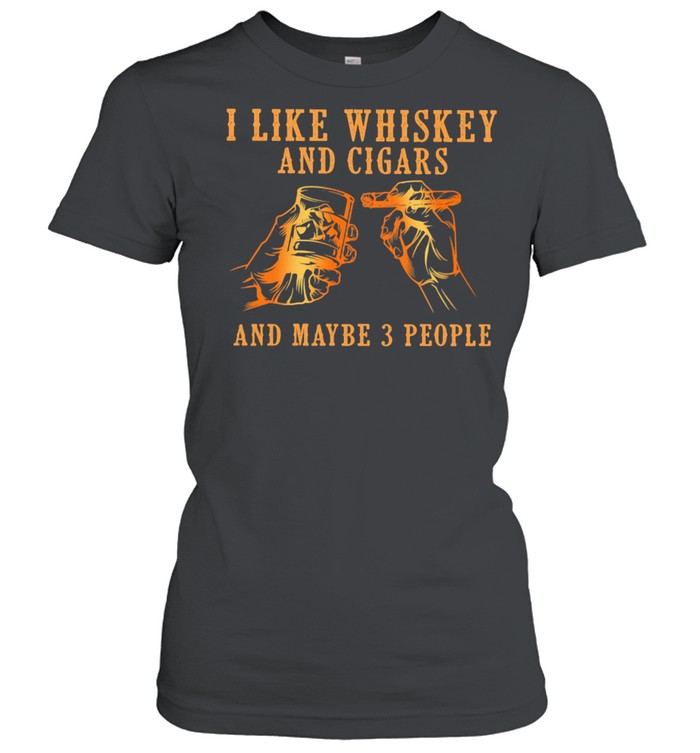 I Like Whiskey And Cigars And Maybe 3 People  Classic Women's T-shirt