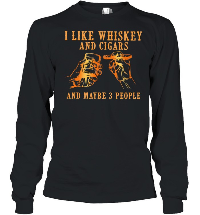 I Like Whiskey And Cigars And Maybe 3 People  Long Sleeved T-shirt