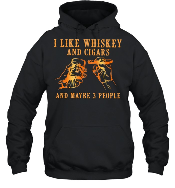 I Like Whiskey And Cigars And Maybe 3 People  Unisex Hoodie