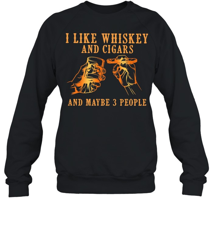 I Like Whiskey And Cigars And Maybe 3 People  Unisex Sweatshirt
