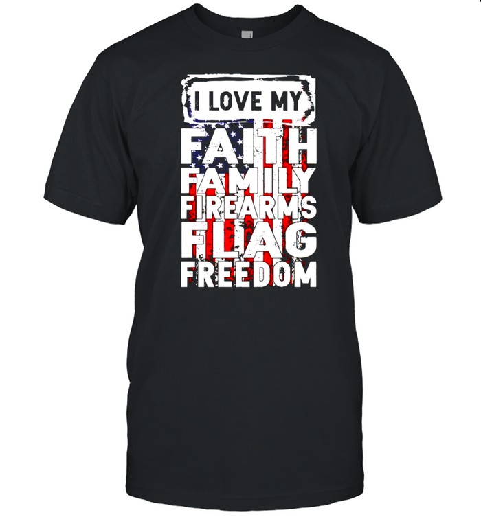 I love my faith family firearms flag freedom shirt