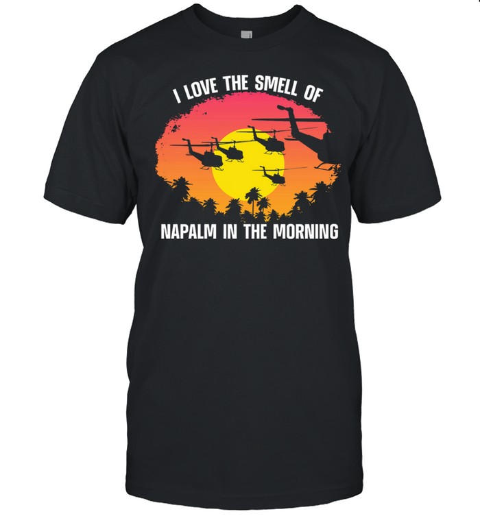 I love the smell of napalm in the morning shirt