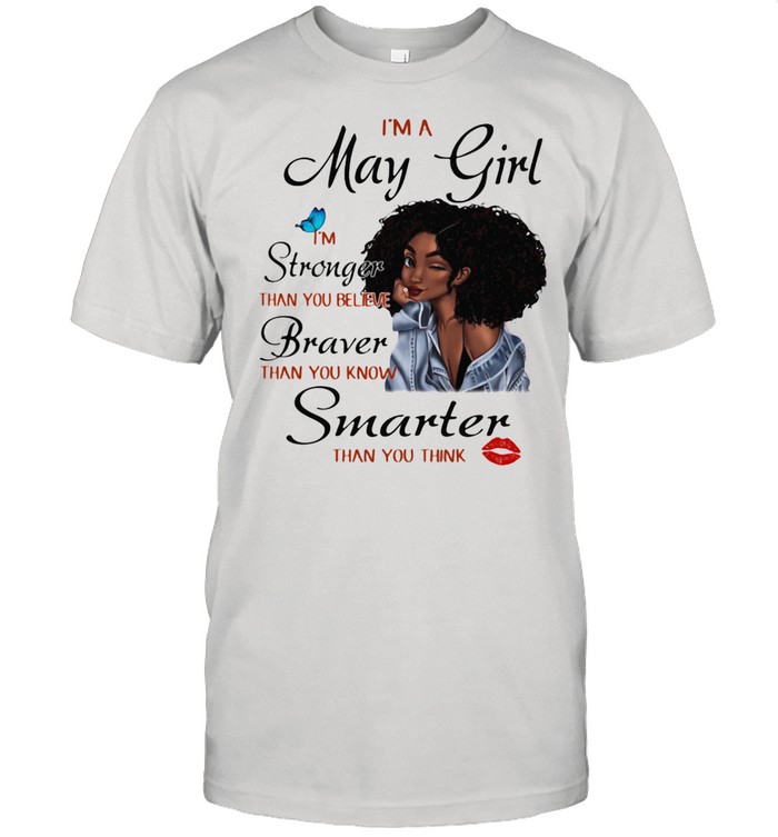 I’m A May Girl I’m Stronger Than You Believe Braver Than You Know Smarter Than You Think Shirt