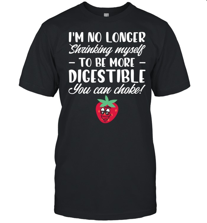 I’m No Longer Shrinking Myself To Be Digestible Can Choke shirt