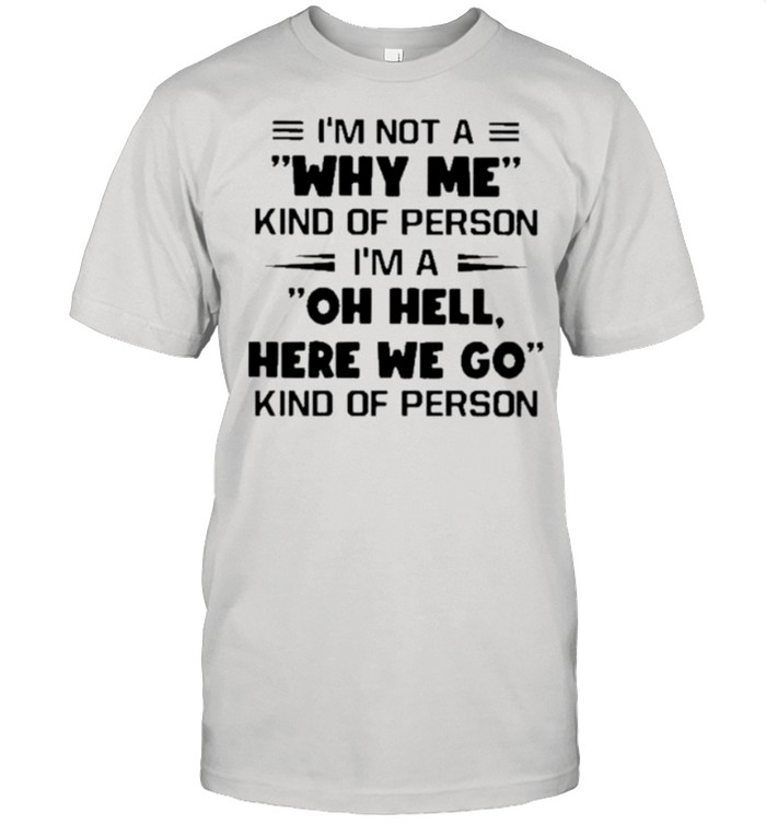 I’m Not A Why Me Kind Of Person I’m A Oh Hell Here We Go Kind Of Person shirt