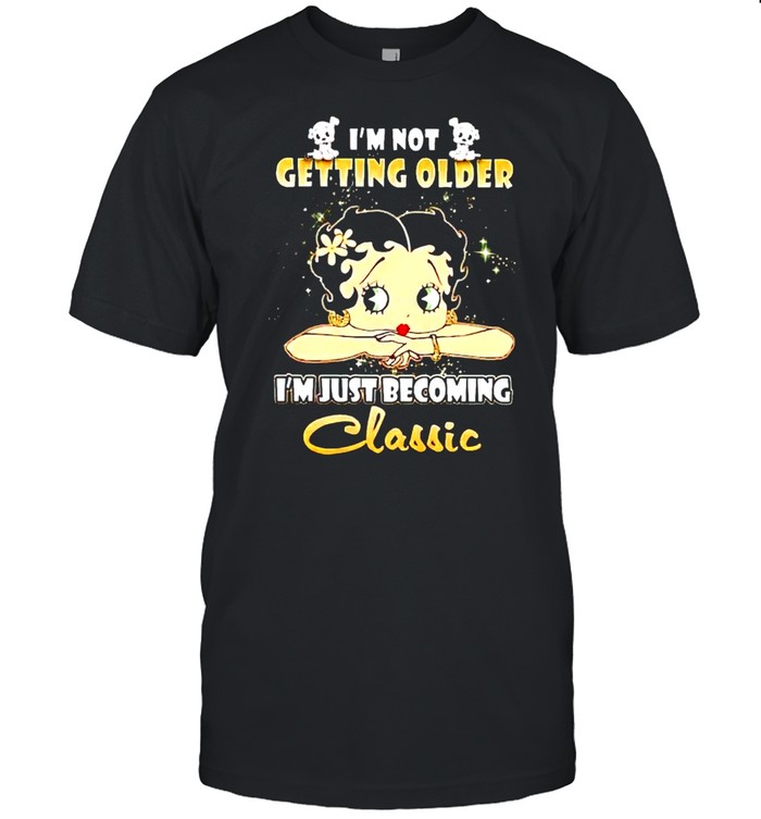 Im not getting older Im just becoming classic shirt